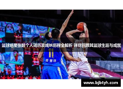 篮球明星张超个人简历及成长历程全解析 详尽回顾其篮球生涯与成就
