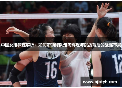 中国女排教练解析：如何带领球队走向辉煌与挑战背后的战略布局