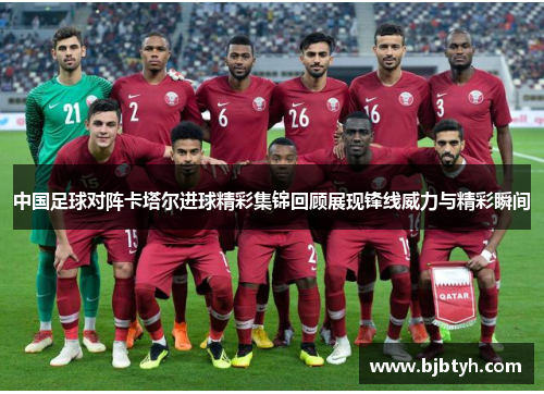 中国足球对阵卡塔尔进球精彩集锦回顾展现锋线威力与精彩瞬间