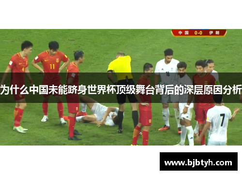 为什么中国未能跻身世界杯顶级舞台背后的深层原因分析