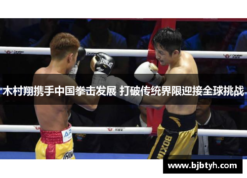 木村翔携手中国拳击发展 打破传统界限迎接全球挑战