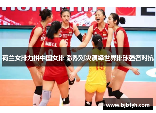 荷兰女排力拼中国女排 激烈对决演绎世界排球强者对抗